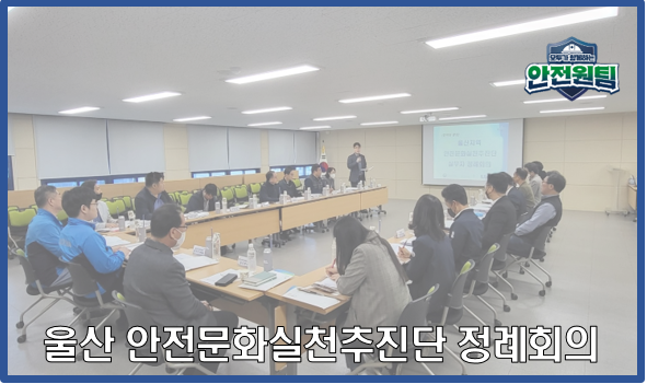 [울산지역] 참여와 협업, 울산 안실단號! 안전문화  확산 순항중