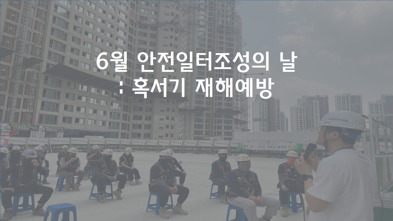 [대구서부] 건설업 근로자의 혹서기 재해예방 캠페인 (6월 안전일터조성의 날)