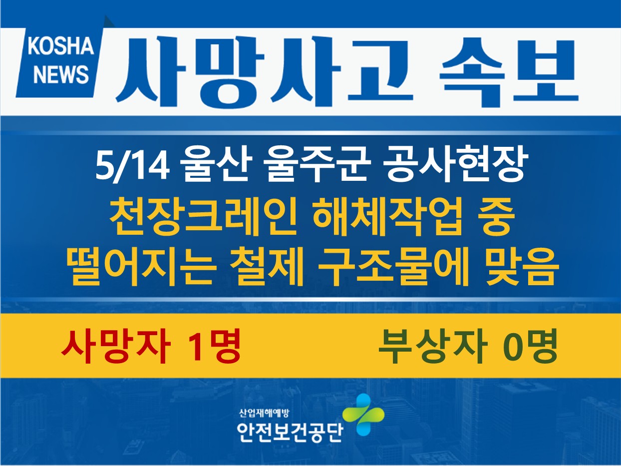 [5/14, 울산 울주군] 천장크레인 해체 중 떨어지는 철제 구조물에 맞음